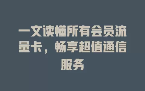 一文读懂所有会员流量卡，畅享超值通信服务