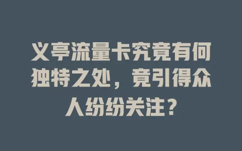 义亭流量卡究竟有何独特之处，竟引得众人纷纷关注？
