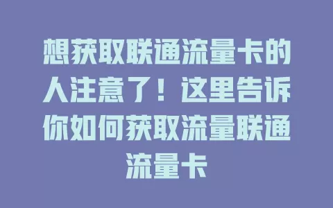 想获取联通流量卡的人注意了！这里告诉你如何获取流量联通流量卡