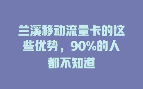 兰溪移动流量卡的这些优势，90%的人都不知道