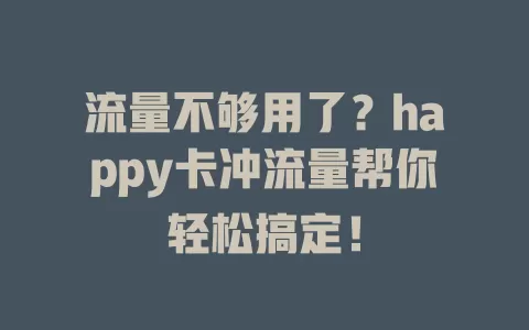 流量不够用了？happy卡冲流量帮你轻松搞定！