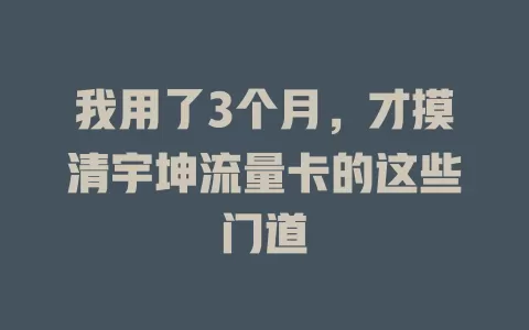 我用了3个月，才摸清宇坤流量卡的这些门道