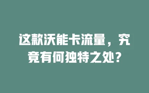 这款沃能卡流量，究竟有何独特之处？