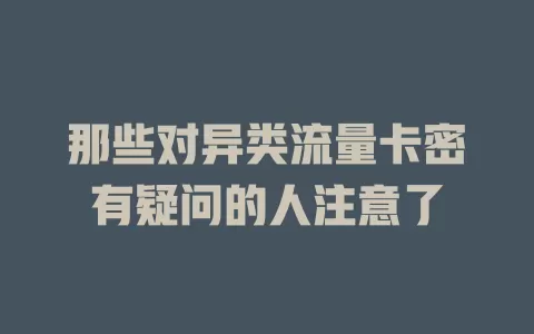 那些对异类流量卡密有疑问的人注意了