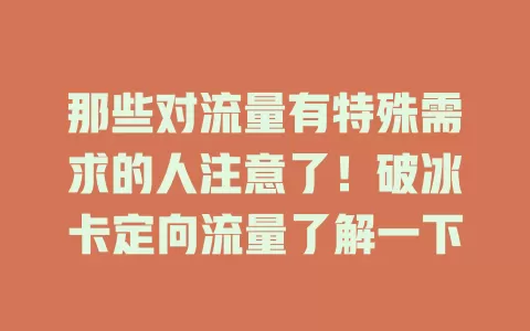 那些对流量有特殊需求的人注意了！破冰卡定向流量了解一下