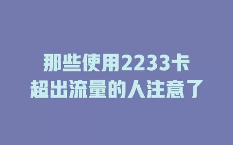 那些使用2233卡超出流量的人注意了