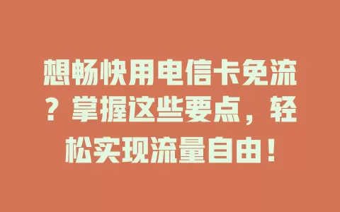 想畅快用电信卡免流？掌握这些要点，轻松实现流量自由！