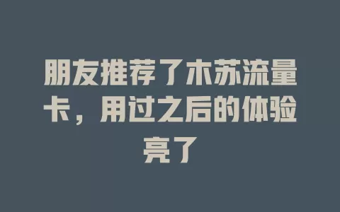 朋友推荐了木苏流量卡，用过之后的体验亮了
