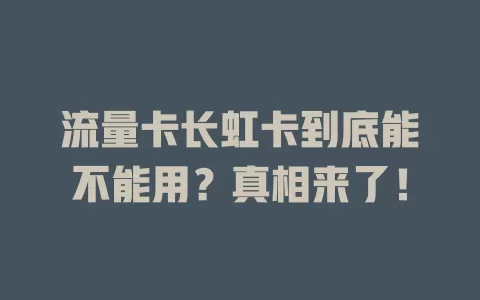 流量卡长虹卡到底能不能用？真相来了！