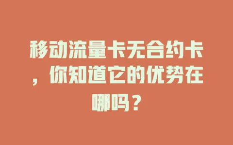 移动流量卡无合约卡，你知道它的优势在哪吗？