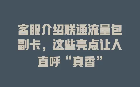 客服介绍联通流量包副卡，这些亮点让人直呼“真香”