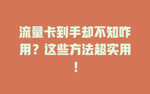流量卡到手却不知咋用？这些方法超实用！