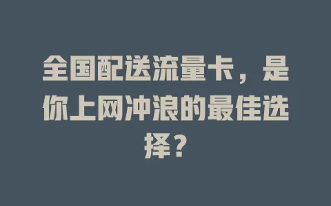 全国配送流量卡，是你上网冲浪的最佳选择？