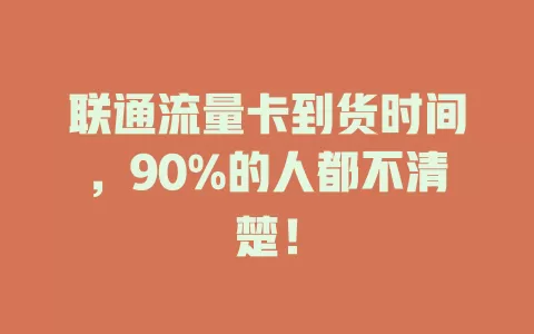 联通流量卡到货时间，90%的人都不清楚！