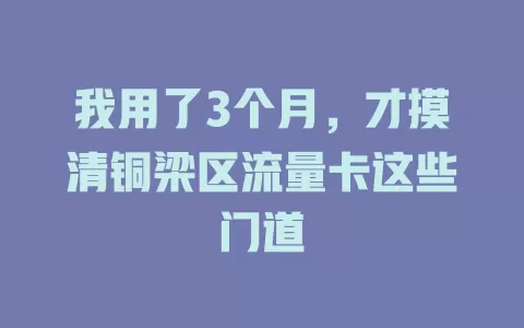 我用了3个月，才摸清铜梁区流量卡这些门道