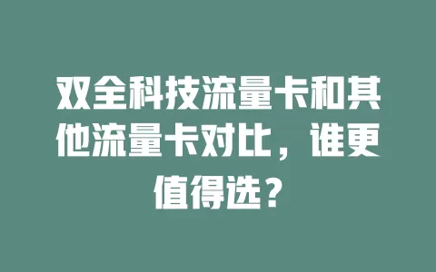 双全科技流量卡和其他流量卡对比，谁更值得选？