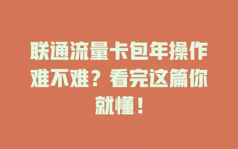 联通流量卡包年操作难不难？看完这篇你就懂！