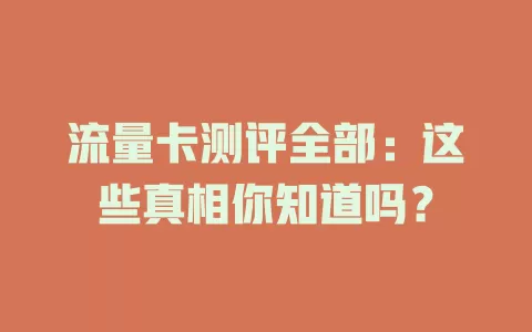 流量卡测评全部：这些真相你知道吗？
