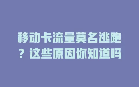 移动卡流量莫名逃跑？这些原因你知道吗
