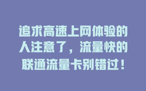 追求高速上网体验的人注意了，流量快的联通流量卡别错过！