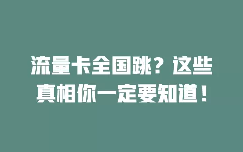 流量卡全国跳？这些真相你一定要知道！