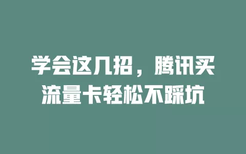 学会这几招，腾讯买流量卡轻松不踩坑