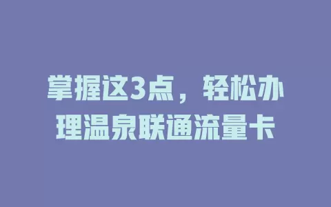 掌握这3点，轻松办理温泉联通流量卡