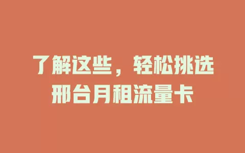 了解这些，轻松挑选邢台月租流量卡