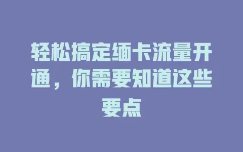 轻松搞定缅卡流量开通，你需要知道这些要点