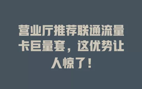 营业厅推荐联通流量卡巨量套，这优势让人惊了！