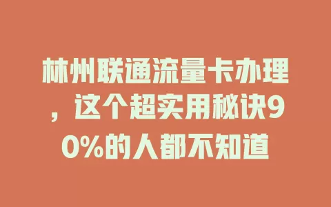 林州联通流量卡办理，这个超实用秘诀90%的人都不知道