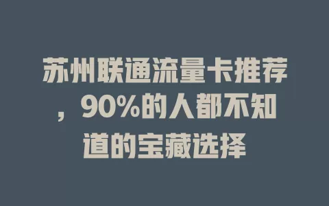 苏州联通流量卡推荐，90%的人都不知道的宝藏选择