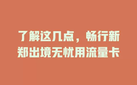 了解这几点，畅行新郑出境无忧用流量卡
