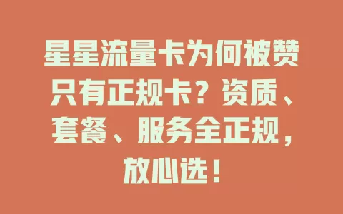 星星流量卡为何被赞只有正规卡？资质、套餐、服务全正规，放心选！