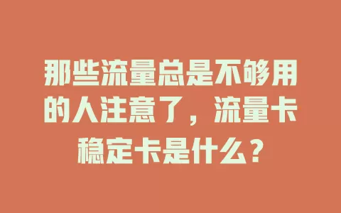 那些流量总是不够用的人注意了，流量卡稳定卡是什么？