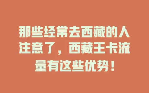 那些经常去西藏的人注意了，西藏王卡流量有这些优势！