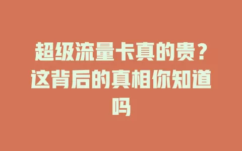 超级流量卡真的贵？这背后的真相你知道吗