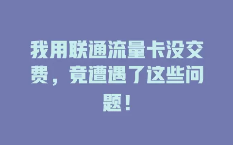 我用联通流量卡没交费，竟遭遇了这些问题！