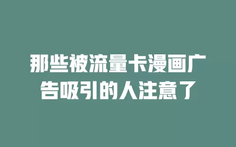 那些被流量卡漫画广告吸引的人注意了