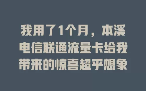 我用了1个月，本溪电信联通流量卡给我带来的惊喜超乎想象