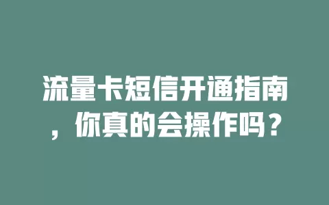 流量卡短信开通指南，你真的会操作吗？