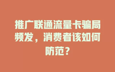 推广联通流量卡骗局频发，消费者该如何防范？