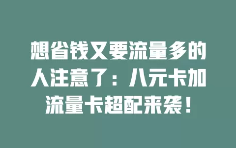 想省钱又要流量多的人注意了：八元卡加流量卡超配来袭！