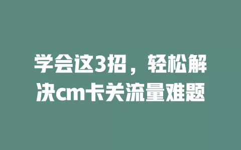 学会这3招，轻松解决cm卡关流量难题