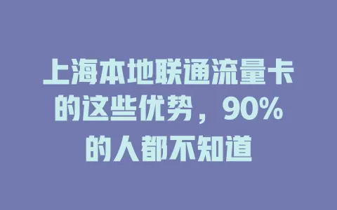 上海本地联通流量卡的这些优势，90%的人都不知道