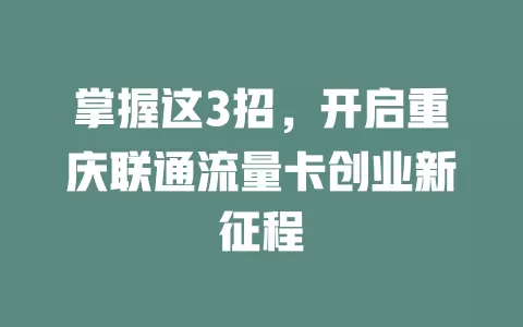 掌握这3招，开启重庆联通流量卡创业新征程