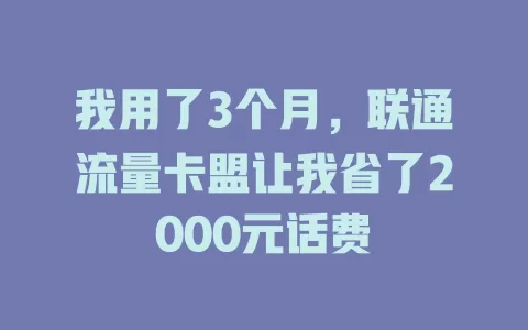 我用了3个月，联通流量卡盟让我省了2000元话费