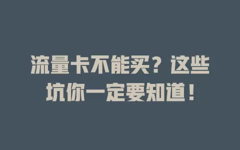 流量卡不能买？这些坑你一定要知道！
