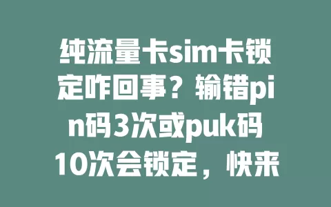 纯流量卡sim卡锁定咋回事？输错pin码3次或puk码10次会锁定，快来看解决办法