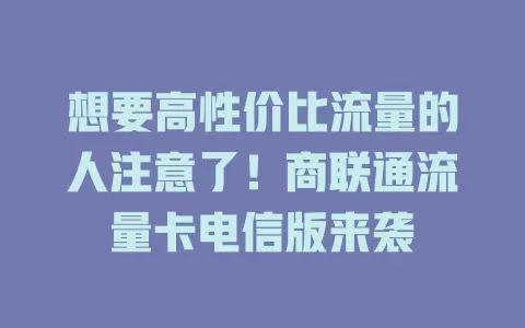 想要高性价比流量的人注意了！商联通流量卡电信版来袭